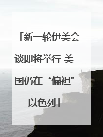 新一轮伊美会谈即将举行 美国仍在“偏袒”以色列