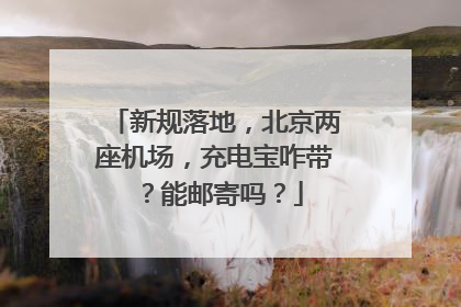 新规落地，北京两座机场，充电宝咋带？能邮寄吗？