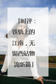 时评：铁轨上的江南，无锡西站物流新篇