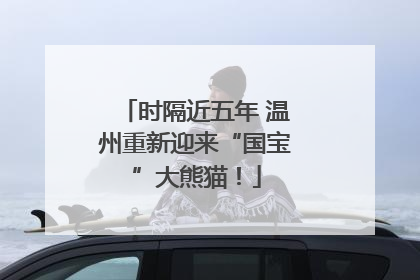 时隔近五年 温州重新迎来“国宝”大熊猫！