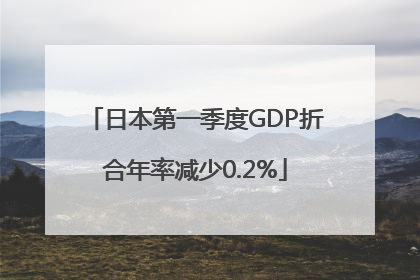 日本第一季度GDP折合年率减少0.2%