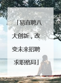 易直聘八大创新，改变未来招聘求职格局