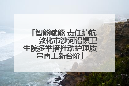 智能赋能 责任护航——敦化市沙河沿镇卫生院多举措推动护理质量再上新台阶
