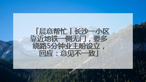 晨意帮忙丨长沙一小区靠近地铁一侧无门，要多绕路5分钟业主盼设立，回应：意见不一致