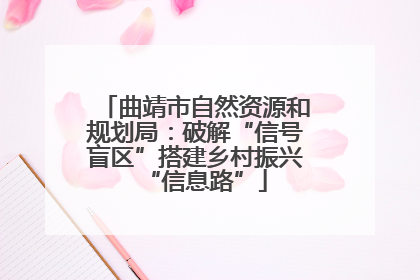 曲靖市自然资源和规划局：破解“信号盲区”搭建乡村振兴“信息路”