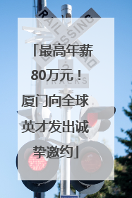 最高年薪80万元！厦门向全球英才发出诚挚邀约
