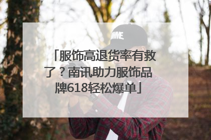 服饰高退货率有救了？南讯助力服饰品牌618轻松爆单