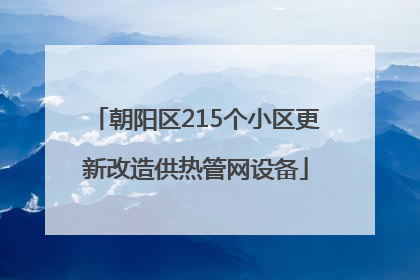 朝阳区215个小区更新改造供热管网设备