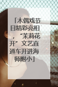 木偶戏节目精彩亮相，“茉莉花开”文艺直通车开进海师附小