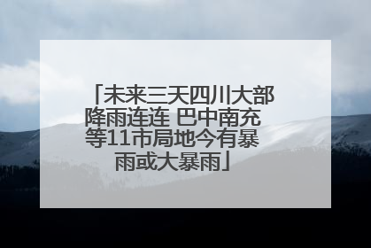 未来三天四川大部降雨连连 巴中南充等11市局地今有暴雨或大暴雨