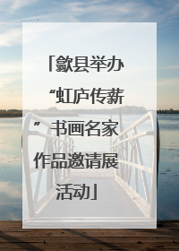 歙县举办“虹庐传薪”书画名家作品邀请展活动