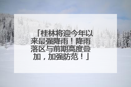 桂林将迎今年以来最强降雨！降雨落区与前期高度叠加，加强防范！