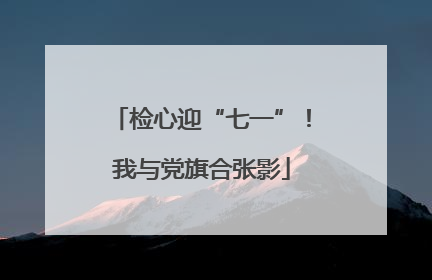 检心迎“七一”！我与党旗合张影
