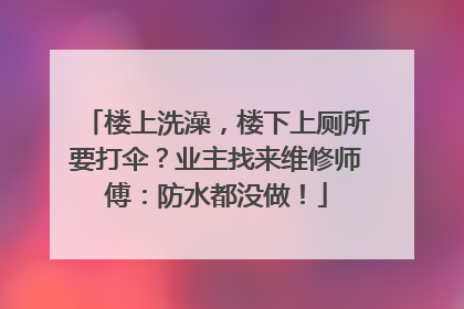 楼上洗澡，楼下上厕所要打伞？业主找来维修师傅：防水都没做！