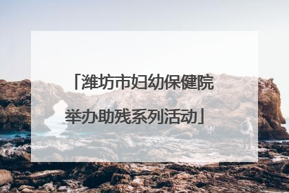 潍坊市妇幼保健院举办助残系列活动