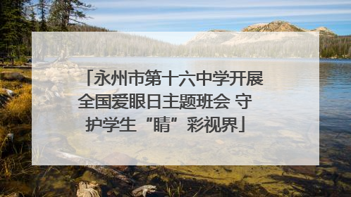 永州市第十六中学开展全国爱眼日主题班会 守护学生“睛”彩视界