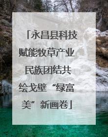永昌县科技赋能牧草产业 民族团结共绘戈壁“绿富美”新画卷