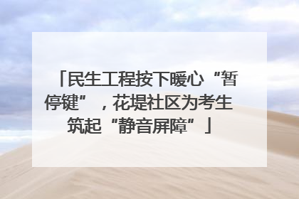 民生工程按下暖心“暂停键”，花堤社区为考生筑起“静音屏障”