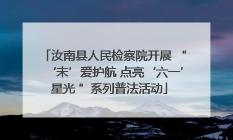 汝南县人民检察院开展 “‘未’爱护航 点亮‘六一’星光 ”系列普法活动