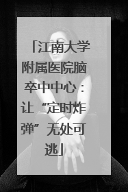 江南大学附属医院脑卒中中心：让“定时炸弹”无处可逃