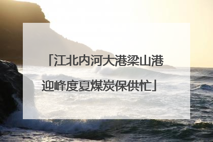 江北内河大港梁山港迎峰度夏煤炭保供忙