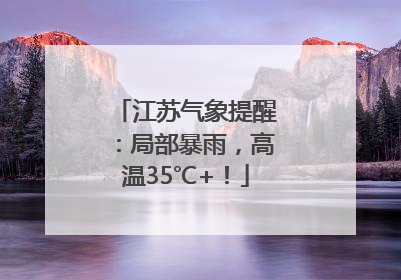 江苏气象提醒：局部暴雨，高温35℃+！