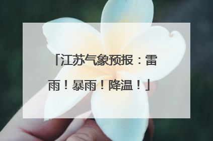 江苏气象预报：雷雨！暴雨！降温！