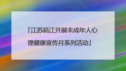 江苏靖江开展未成年人心理健康宣传月系列活动