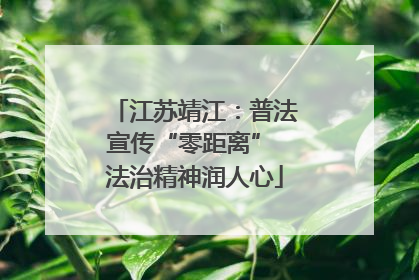 江苏靖江：普法宣传“零距离” 法治精神润人心