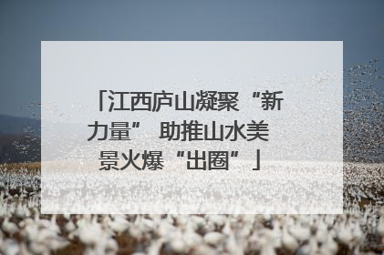 江西庐山凝聚“新力量” 助推山水美景火爆“出圈”