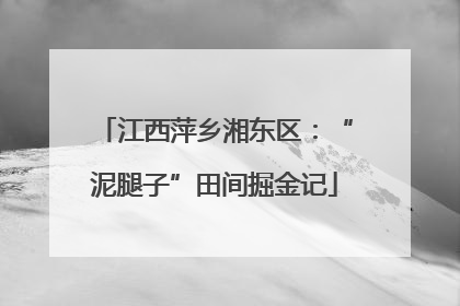 江西萍乡湘东区：“泥腿子”田间掘金记