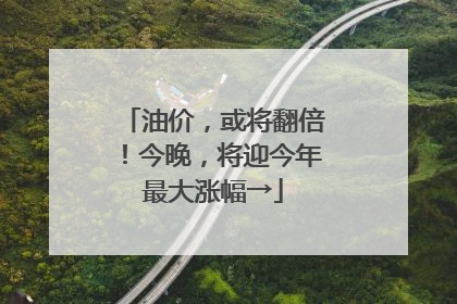 油价，或将翻倍！今晚，将迎今年最大涨幅→