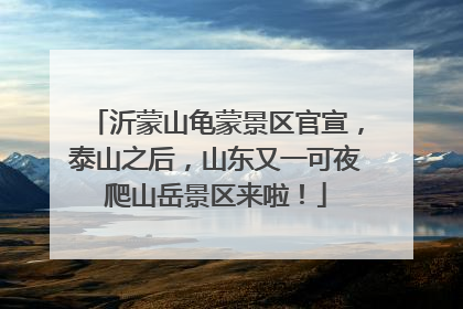 沂蒙山龟蒙景区官宣，泰山之后，山东又一可夜爬山岳景区来啦！
