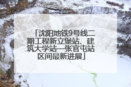 沈阳地铁9号线二期工程新立堡站、建筑大学站—张官屯站区间最新进展