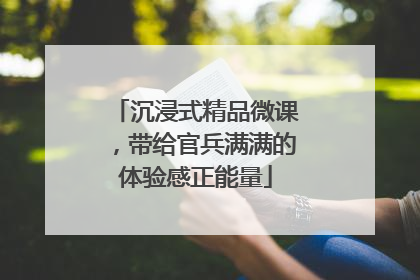 沉浸式精品微课，带给官兵满满的体验感正能量
