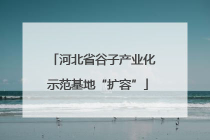 河北省谷子产业化示范基地“扩容”
