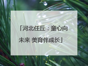 河北任丘：童心向未来 美育伴成长