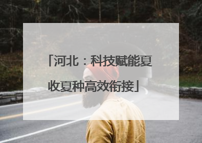 河北：科技赋能夏收夏种高效衔接