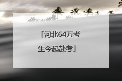 河北64万考生今起赴考