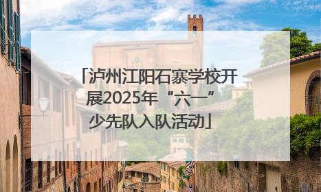 泸州江阳石寨学校开展2025年“六一”少先队入队活动