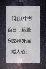 洛江中考首日，这些身影格外温暖人心