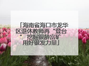 海南省海口市龙华区退休教师再“登台” 挖掘银龄富矿 用好银发力量