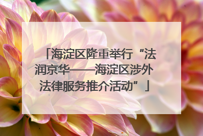 海淀区隆重举行“法润京华——海淀区涉外法律服务推介活动”
