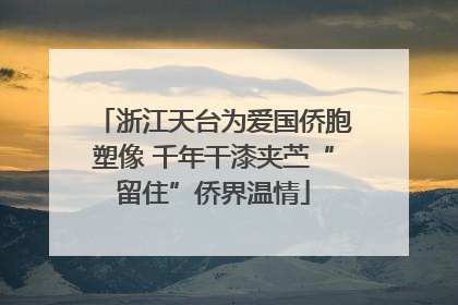 浙江天台为爱国侨胞塑像 千年干漆夹苎“留住”侨界温情