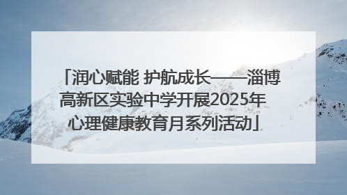 润心赋能 护航成长——淄博高新区实验中学开展2025年心理健康教育月系列活动