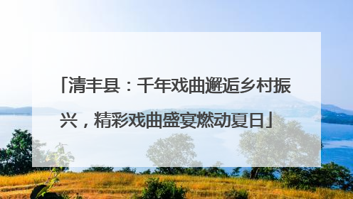 清丰县：千年戏曲邂逅乡村振兴，精彩戏曲盛宴燃动夏日