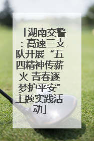 湖南交警：高速三支队开展“五四精神传薪火 青春逐梦护平安”主题实践活动