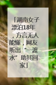 湖南女子漂泊18年，方言无人能懂，网友听出“一渡水”助其回家