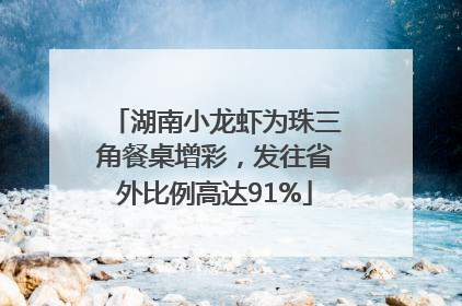 湖南小龙虾为珠三角餐桌增彩，发往省外比例高达91%