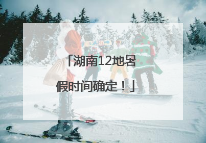 湖南12地暑假时间确定！